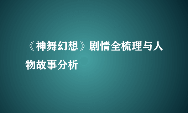 《神舞幻想》剧情全梳理与人物故事分析