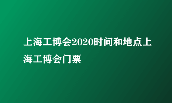 上海工博会2020时间和地点上海工博会门票