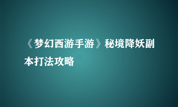 《梦幻西游手游》秘境降妖副本打法攻略