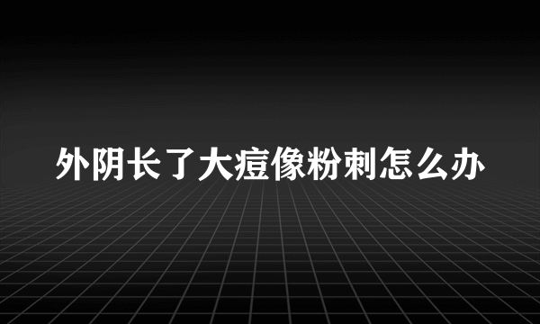 外阴长了大痘像粉刺怎么办