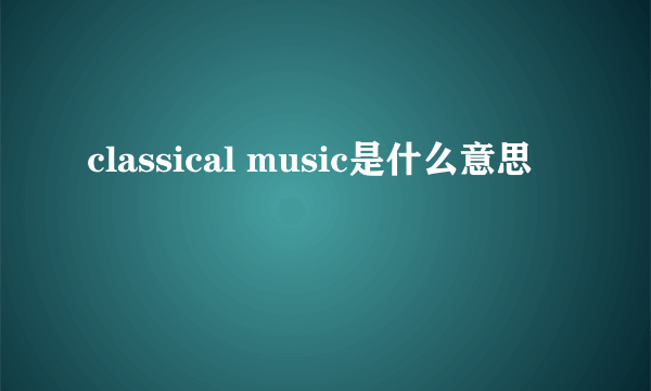 classical music是什么意思