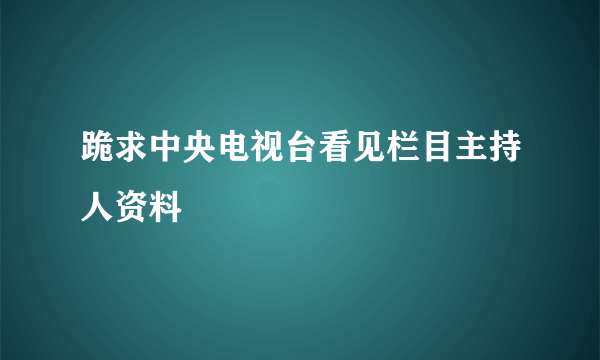 跪求中央电视台看见栏目主持人资料