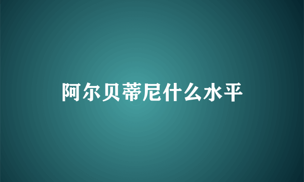 阿尔贝蒂尼什么水平