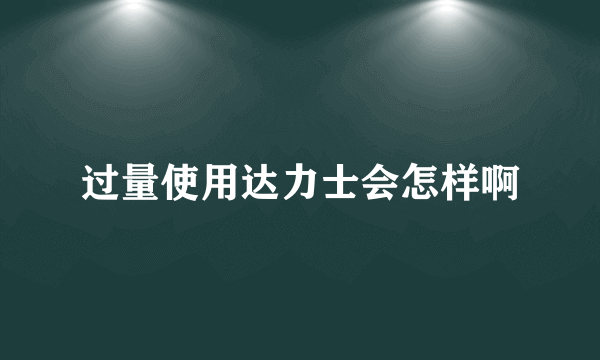 过量使用达力士会怎样啊