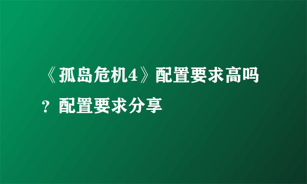 《孤岛危机4》配置要求高吗？配置要求分享