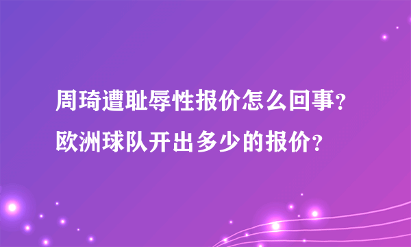 周琦遭耻辱性报价怎么回事？欧洲球队开出多少的报价？