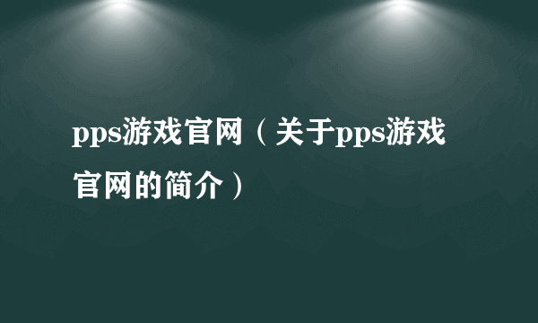 pps游戏官网（关于pps游戏官网的简介）