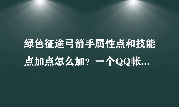 绿色征途弓箭手属性点和技能点加点怎么加？一个QQ帐号可以建几个角色？