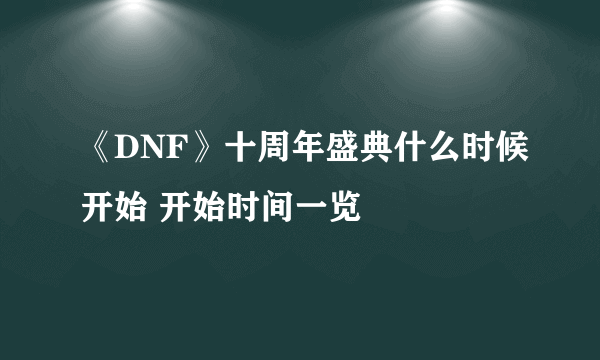 《DNF》十周年盛典什么时候开始 开始时间一览