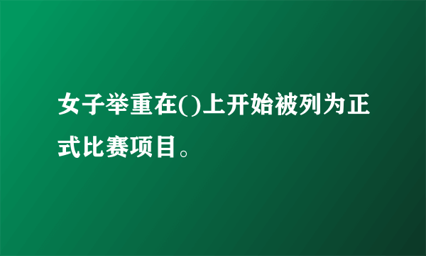 女子举重在()上开始被列为正式比赛项目。