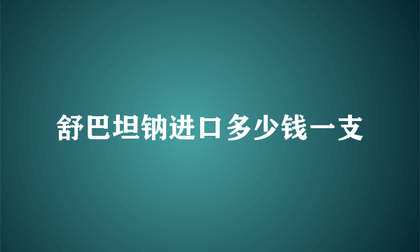 舒巴坦钠进口多少钱一支