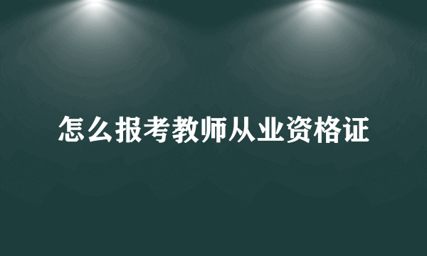 怎么报考教师从业资格证