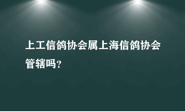 上工信鸽协会属上海信鸽协会管辖吗？