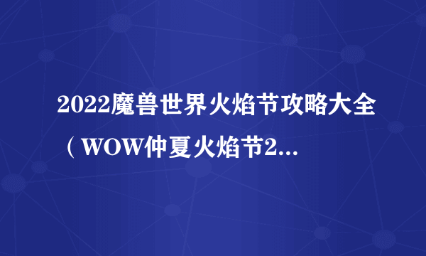 2022魔兽世界火焰节攻略大全（WOW仲夏火焰节2022活动任务图文攻略）