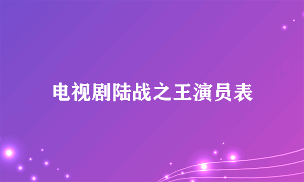 电视剧陆战之王演员表