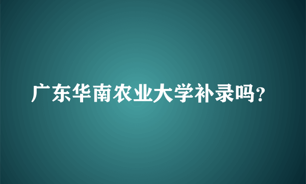 广东华南农业大学补录吗？