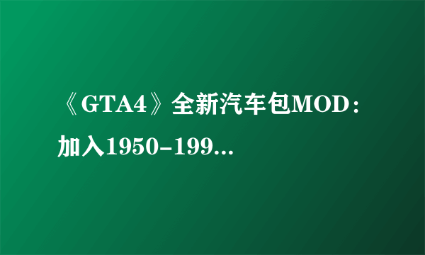 《GTA4》全新汽车包MOD：加入1950-1993年经典汽车