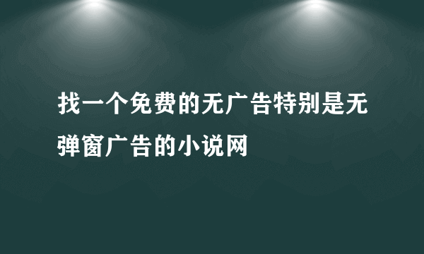 找一个免费的无广告特别是无弹窗广告的小说网