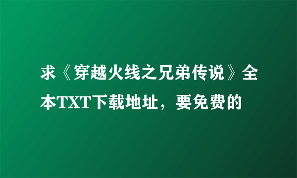 求《穿越火线之兄弟传说》全本TXT下载地址，要免费的