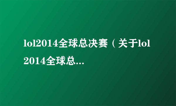 lol2014全球总决赛（关于lol2014全球总决赛的简介）