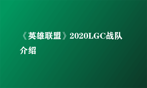 《英雄联盟》2020LGC战队介绍