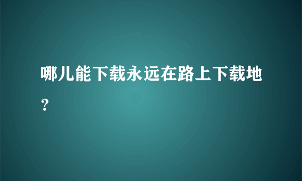 哪儿能下载永远在路上下载地？