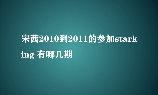 宋茜2010到2011的参加starking 有哪几期