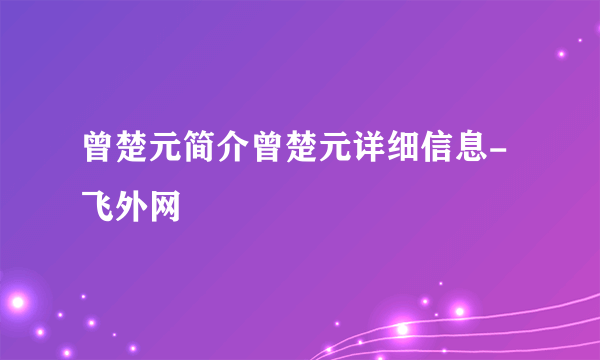 曾楚元简介曾楚元详细信息-飞外网