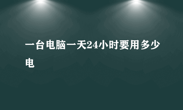 一台电脑一天24小时要用多少电