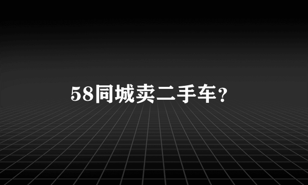 58同城卖二手车？