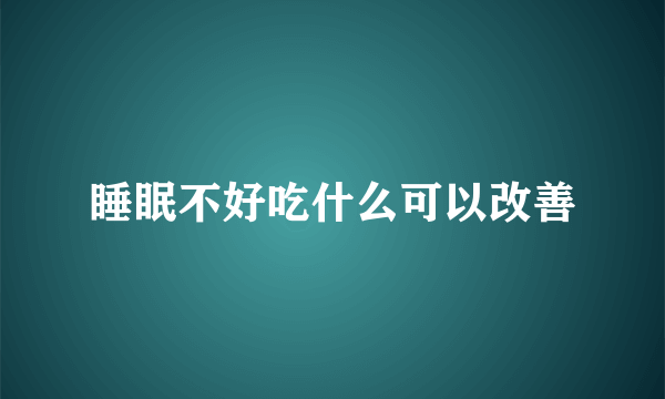 睡眠不好吃什么可以改善