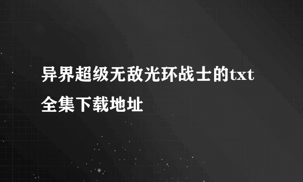 异界超级无敌光环战士的txt全集下载地址