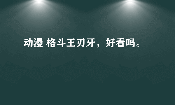 动漫 格斗王刃牙，好看吗。