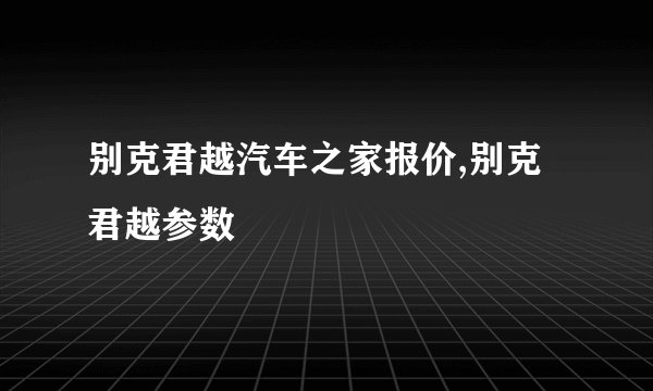 别克君越汽车之家报价,别克君越参数