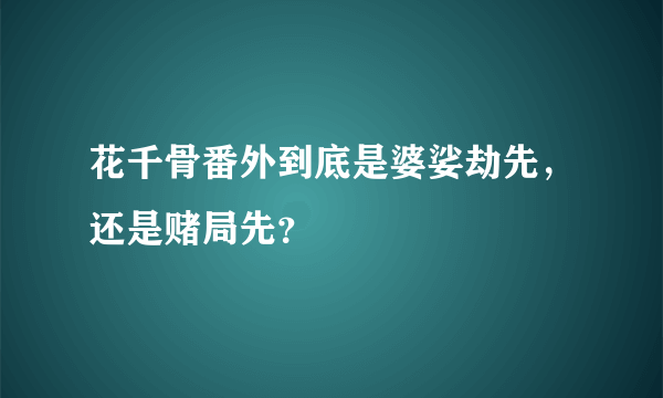 花千骨番外到底是婆娑劫先，还是赌局先？