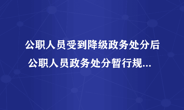 公职人员受到降级政务处分后 公职人员政务处分暂行规定2020