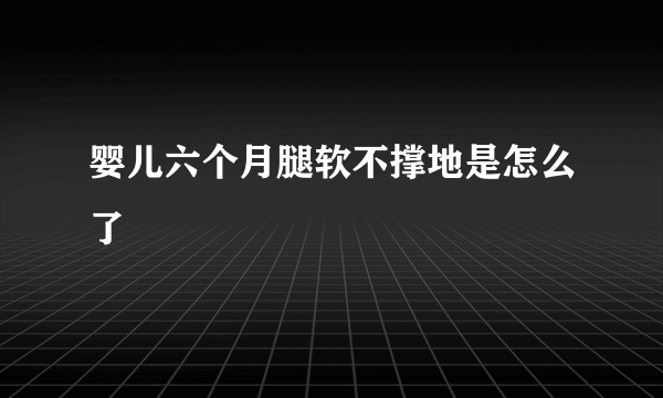 婴儿六个月腿软不撑地是怎么了