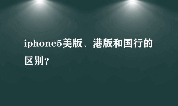 iphone5美版、港版和国行的区别？