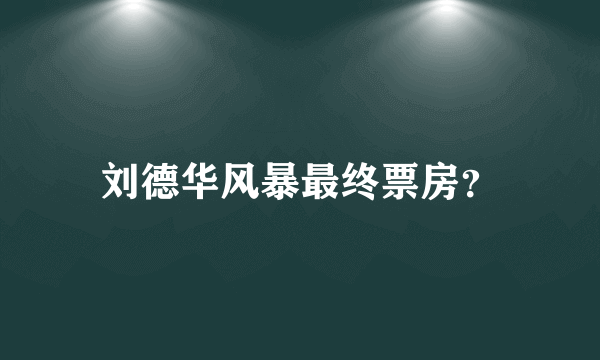 刘德华风暴最终票房？