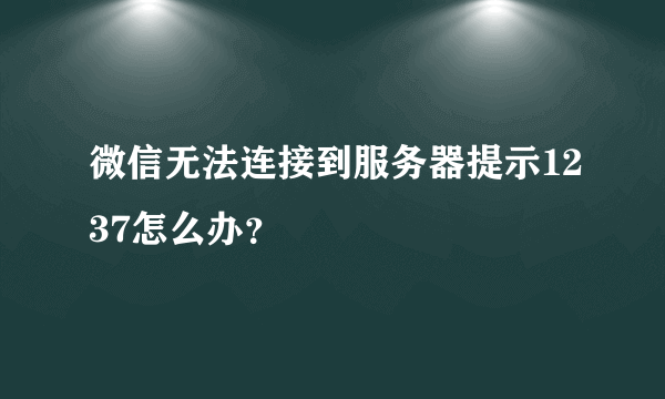 微信无法连接到服务器提示1237怎么办？