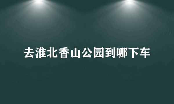 去淮北香山公园到哪下车