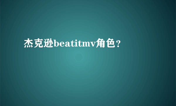 杰克逊beatitmv角色？