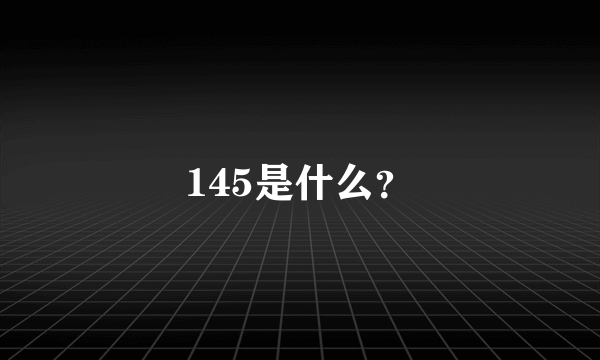 145是什么？