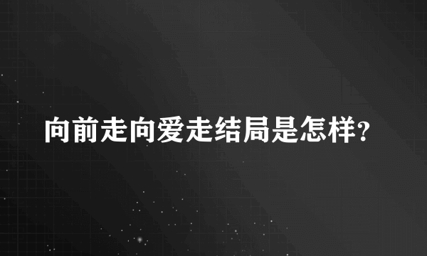 向前走向爱走结局是怎样？