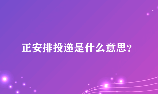 正安排投递是什么意思？