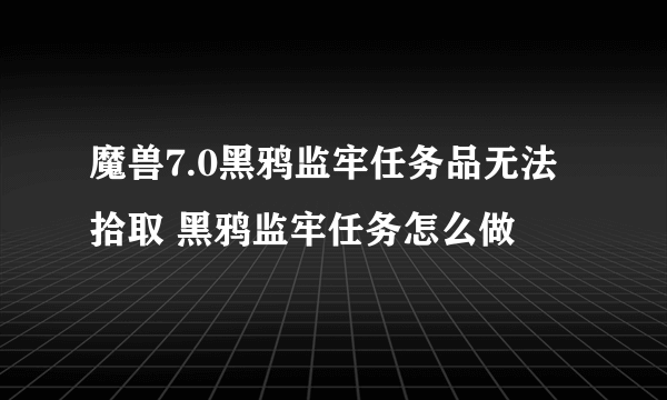 魔兽7.0黑鸦监牢任务品无法拾取 黑鸦监牢任务怎么做