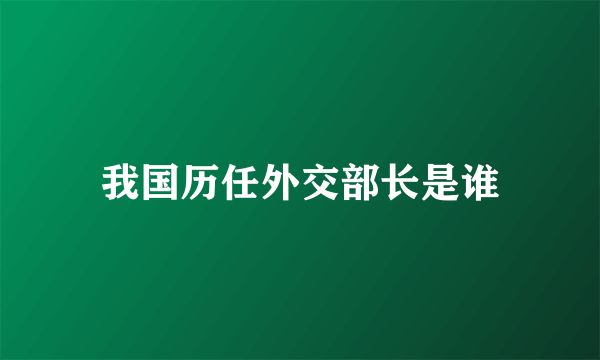 我国历任外交部长是谁