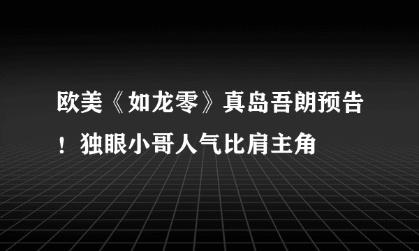 欧美《如龙零》真岛吾朗预告！独眼小哥人气比肩主角