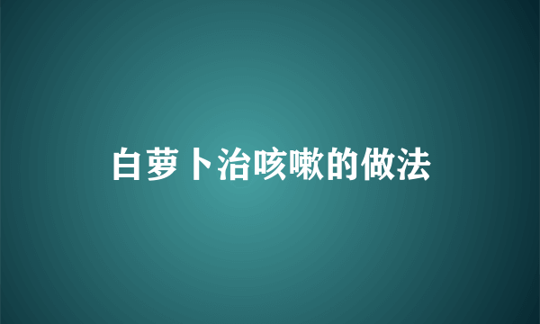 白萝卜治咳嗽的做法