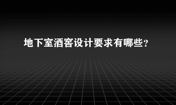 地下室酒窖设计要求有哪些？